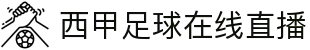 西甲直播_西甲在线高清直播_西甲视频在线观看无插件-24直播网